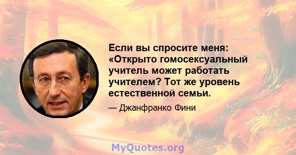 Если вы спросите меня: «Открыто гомосексуальный учитель может работать учителем? Тот же уровень естественной семьи.