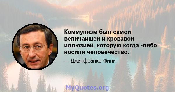 Коммунизм был самой величайшей и кровавой иллюзией, которую когда -либо носили человечество.