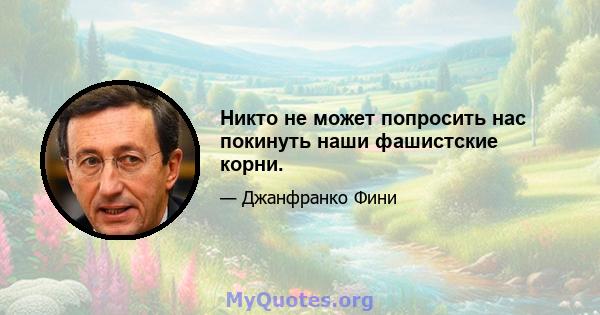 Никто не может попросить нас покинуть наши фашистские корни.