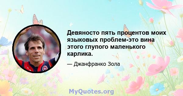 Девяносто пять процентов моих языковых проблем-это вина этого глупого маленького карлика.