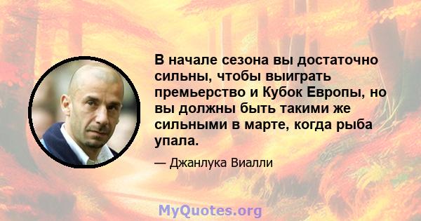 В начале сезона вы достаточно сильны, чтобы выиграть премьерство и Кубок Европы, но вы должны быть такими же сильными в марте, когда рыба упала.