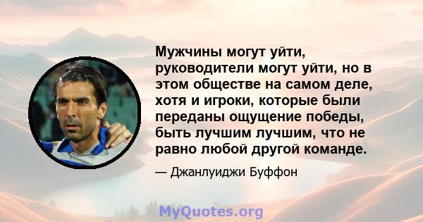 Мужчины могут уйти, руководители могут уйти, но в этом обществе на самом деле, хотя и игроки, которые были переданы ощущение победы, быть лучшим лучшим, что не равно любой другой команде.