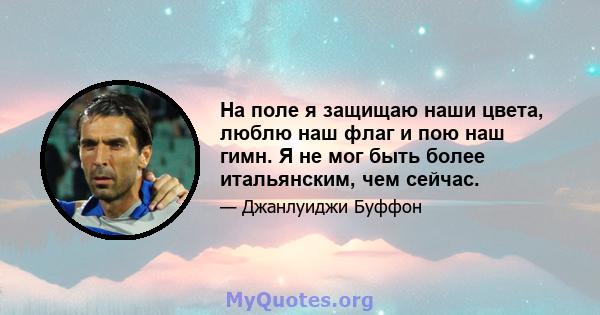 На поле я защищаю наши цвета, люблю наш флаг и пою наш гимн. Я не мог быть более итальянским, чем сейчас.