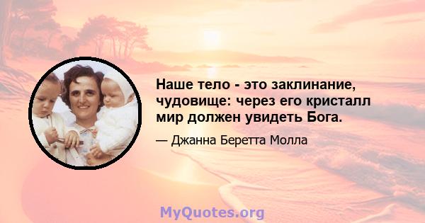 Наше тело - это заклинание, чудовище: через его кристалл мир должен увидеть Бога.