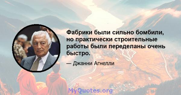 Фабрики были сильно бомбили, но практически строительные работы были переделаны очень быстро.