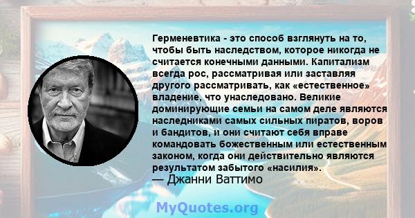 Герменевтика - это способ взглянуть на то, чтобы быть наследством, которое никогда не считается конечными данными. Капитализм всегда рос, рассматривая или заставляя другого рассматривать, как «естественное» владение,