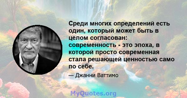 Среди многих определений есть один, который может быть в целом согласован: современность - это эпоха, в которой просто современная стала решающей ценностью само по себе.