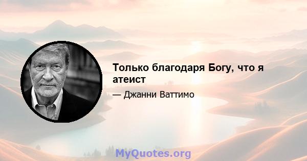 Только благодаря Богу, что я атеист