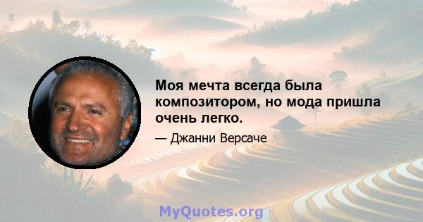 Моя мечта всегда была композитором, но мода пришла очень легко.