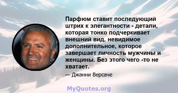 Парфюм ставит последующий штрих к элегантности - детали, которая тонко подчеркивает внешний вид, невидимое дополнительное, которое завершает личность мужчины и женщины. Без этого чего -то не хватает.