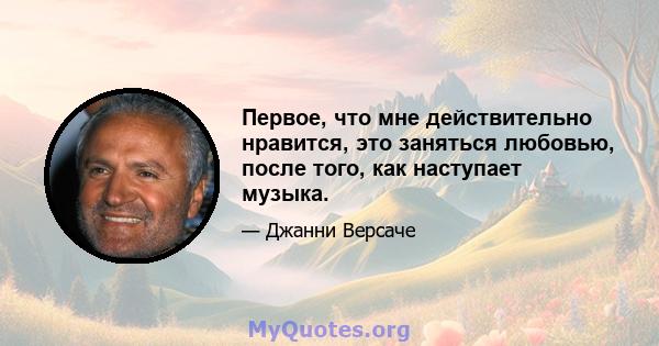 Первое, что мне действительно нравится, это заняться любовью, после того, как наступает музыка.