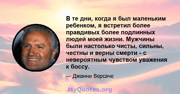 В те дни, когда я был маленьким ребенком, я встретил более правдивых более подлинных людей моей жизни. Мужчины были настолько чисты, сильны, честны и верны смерти - с невероятным чувством уважения к боссу.