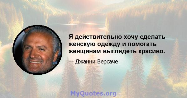 Я действительно хочу сделать женскую одежду и помогать женщинам выглядеть красиво.