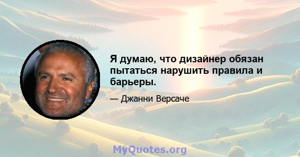 Я думаю, что дизайнер обязан пытаться нарушить правила и барьеры.