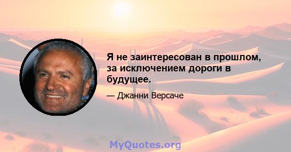 Я не заинтересован в прошлом, за исключением дороги в будущее.