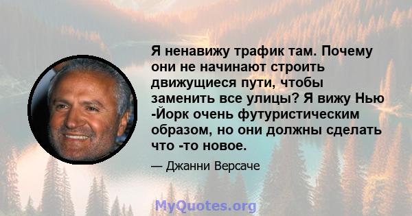 Я ненавижу трафик там. Почему они не начинают строить движущиеся пути, чтобы заменить все улицы? Я вижу Нью -Йорк очень футуристическим образом, но они должны сделать что -то новое.