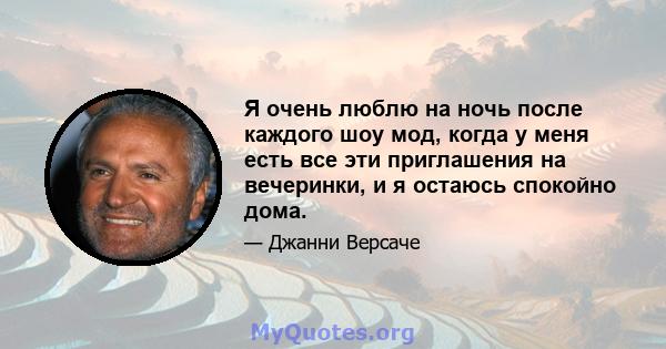 Я очень люблю на ночь после каждого шоу мод, когда у меня есть все эти приглашения на вечеринки, и я остаюсь спокойно дома.