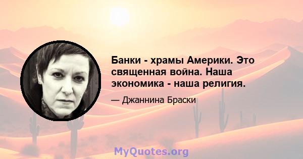 Банки - храмы Америки. Это священная война. Наша экономика - наша религия.