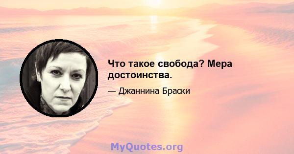 Что такое свобода? Мера достоинства.