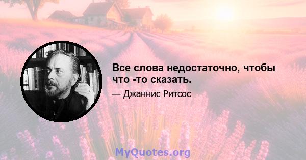 Все слова недостаточно, чтобы что -то сказать.