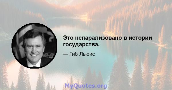 Это непарализовано в истории государства.