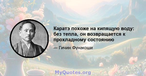 Каратэ похоже на кипящую воду: без тепла, он возвращается к прохладному состоянию