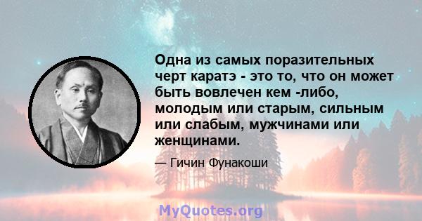 Одна из самых поразительных черт каратэ - это то, что он может быть вовлечен кем -либо, молодым или старым, сильным или слабым, мужчинами или женщинами.