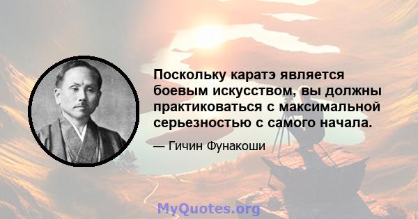 Поскольку каратэ является боевым искусством, вы должны практиковаться с максимальной серьезностью с самого начала.