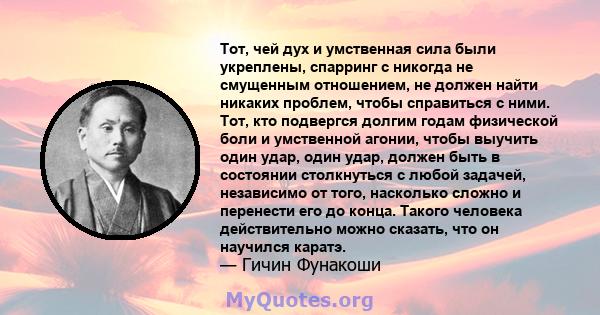 Тот, чей дух и умственная сила были укреплены, спарринг с никогда не смущенным отношением, не должен найти никаких проблем, чтобы справиться с ними. Тот, кто подвергся долгим годам физической боли и умственной агонии,