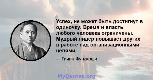 Успех, не может быть достигнут в одиночку. Время и власть любого человека ограничены. Мудрый лидер повышает других в работе над организационными целями.