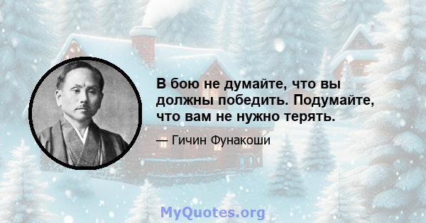 В бою не думайте, что вы должны победить. Подумайте, что вам не нужно терять.