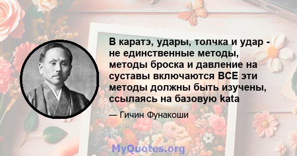 В каратэ, удары, толчка и удар - не единственные методы, методы броска и давление на суставы включаются ВСЕ эти методы должны быть изучены, ссылаясь на базовую kata