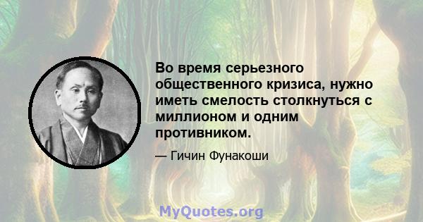 Во время серьезного общественного кризиса, нужно иметь смелость столкнуться с миллионом и одним противником.