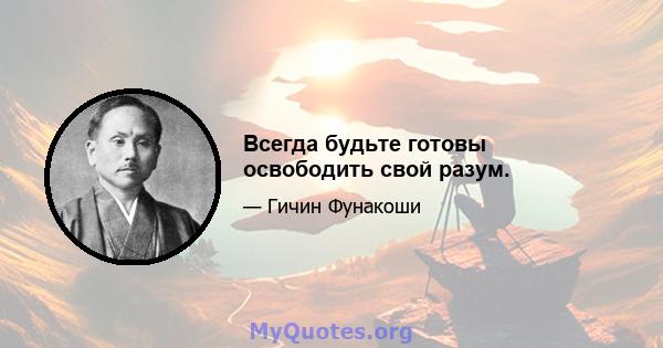 Всегда будьте готовы освободить свой разум.