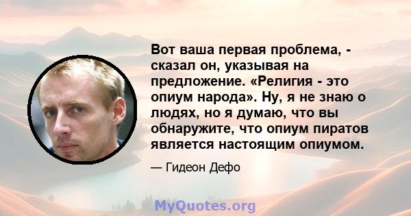 Вот ваша первая проблема, - сказал он, указывая на предложение. «Религия - это опиум народа». Ну, я не знаю о людях, но я думаю, что вы обнаружите, что опиум пиратов является настоящим опиумом.