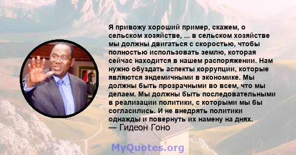 Я привожу хороший пример, скажем, о сельском хозяйстве, ... в сельском хозяйстве мы должны двигаться с скоростью, чтобы полностью использовать землю, которая сейчас находится в нашем распоряжении. Нам нужно обуздать