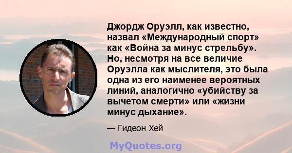 Джордж Оруэлл, как известно, назвал «Международный спорт» как «Война за минус стрельбу». Но, несмотря на все величие Оруэлла как мыслителя, это была одна из его наименее вероятных линий, аналогично «убийству за вычетом