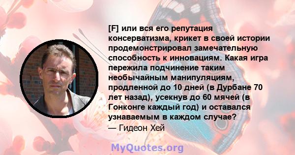 [F] или вся его репутация консерватизма, крикет в своей истории продемонстрировал замечательную способность к инновациям. Какая игра пережила подчинение таким необычайным манипуляциям, продленной до 10 дней (в Дурбане