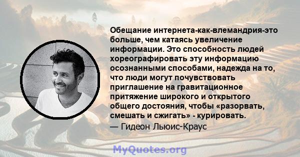 Обещание интернета-как-влемандрия-это больше, чем катаясь увеличение информации. Это способность людей хореографировать эту информацию осознанными способами, надежда на то, что люди могут почувствовать приглашение на