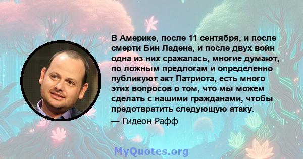 В Америке, после 11 сентября, и после смерти Бин Ладена, и после двух войн одна из них сражалась, многие думают, по ложным предлогам и определенно публикуют акт Патриота, есть много этих вопросов о том, что мы можем