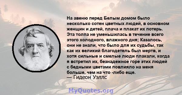 На авеню перед Белым домом было несколько сотен цветных людей, в основном женщин и детей, плача и плакат их потерь. Эта толпа не уменьшилась в течение всего этого холодного, влажного дня; Казалось, они не знали, что