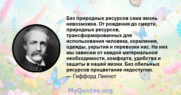 Без природных ресурсов сама жизнь невозможна. От рождения до смерти, природных ресурсов, трансформированных для использования человека, кормления, одежды, укрытия и перевозки нас. На них мы зависим от каждой