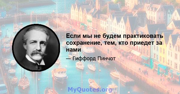 Если мы не будем практиковать сохранение, тем, кто приедет за нами