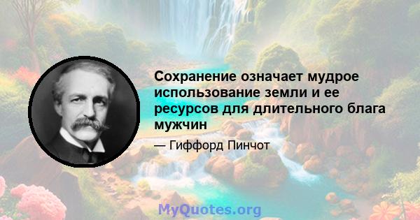 Сохранение означает мудрое использование земли и ее ресурсов для длительного блага мужчин