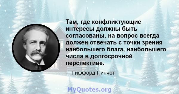 Там, где конфликтующие интересы должны быть согласованы, на вопрос всегда должен отвечать с точки зрения наибольшего блага, наибольшего числа в долгосрочной перспективе.