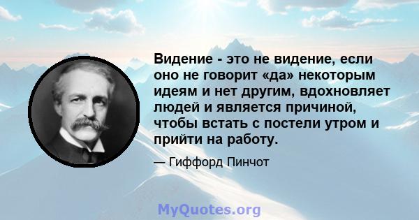 Видение - это не видение, если оно не говорит «да» некоторым идеям и нет другим, вдохновляет людей и является причиной, чтобы встать с постели утром и прийти на работу.