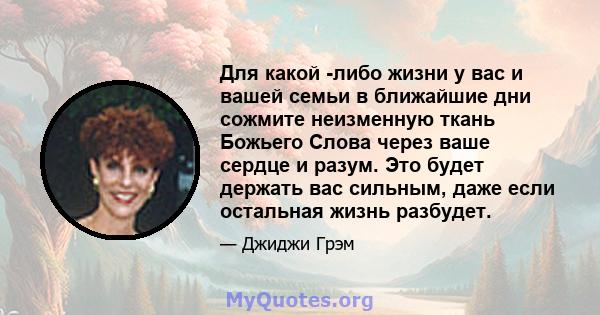 Для какой -либо жизни у вас и вашей семьи в ближайшие дни сожмите неизменную ткань Божьего Слова через ваше сердце и разум. Это будет держать вас сильным, даже если остальная жизнь разбудет.