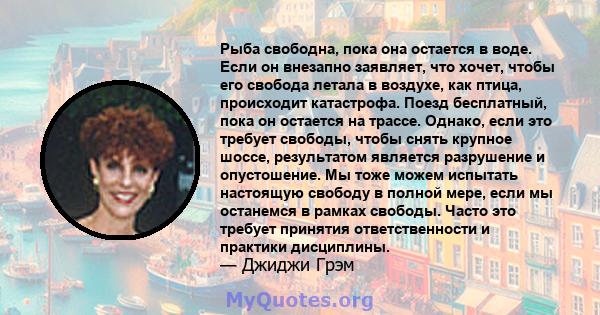 Рыба свободна, пока она остается в воде. Если он внезапно заявляет, что хочет, чтобы его свобода летала в воздухе, как птица, происходит катастрофа. Поезд бесплатный, пока он остается на трассе. Однако, если это требует 