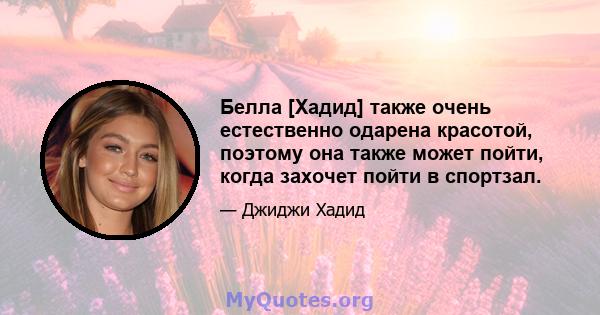 Белла [Хадид] также очень естественно одарена красотой, поэтому она также может пойти, когда захочет пойти в спортзал.