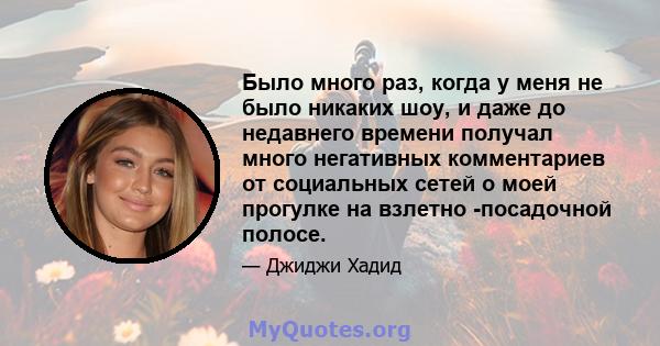 Было много раз, когда у меня не было никаких шоу, и даже до недавнего времени получал много негативных комментариев от социальных сетей о моей прогулке на взлетно -посадочной полосе.